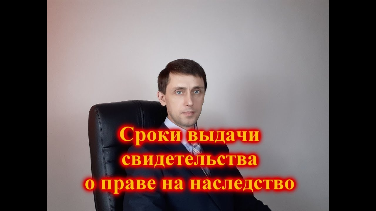 Сроки выдачи свидетельства о праве на наследство нотариусом - что нужно знать